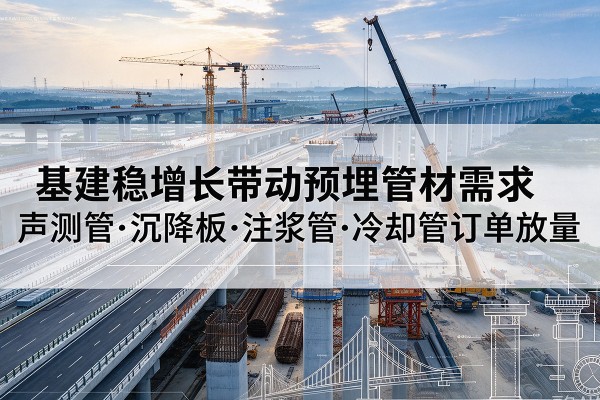 藤县基建稳增长带动预埋监测管材需求，声测管、沉降板、注浆管订单持续放量