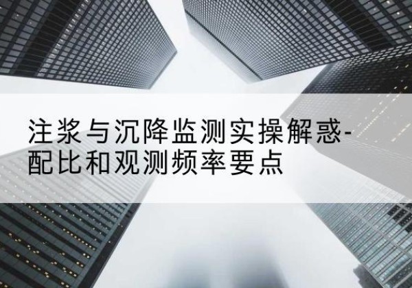 藤县水泥浆配比不当会不会造成注浆管堵管？-注浆与沉降监测实操解惑-配比和观测频率要点
